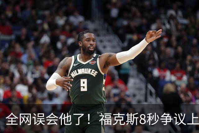 全网误会他了！福克斯8秒争议上篮并非上头，真实思路太清醒！