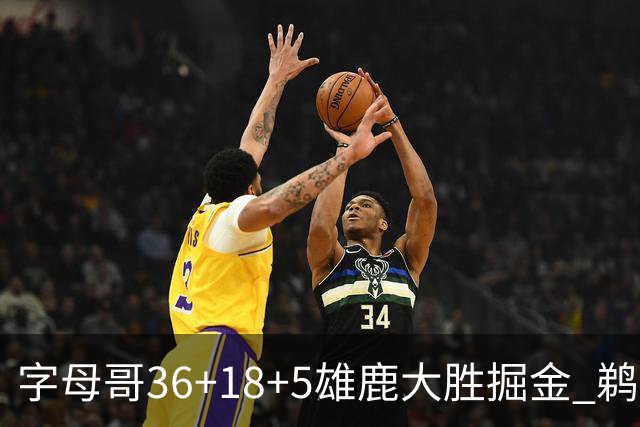 字母哥36+18+5雄鹿大胜掘金 鹈鹕送灰熊9连败