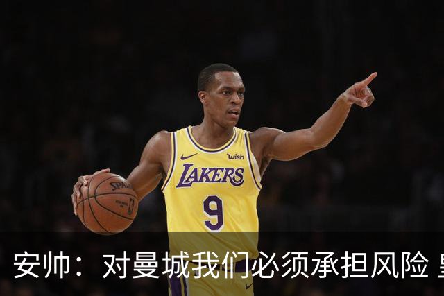 安帅：对曼城我们必须承担风险 皇马有能力逆转